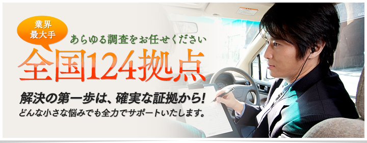 あらゆる調査をお任せください。業界最大手全国124拠点、解決の第一歩は、確実な証拠から。どんなに小さな悩みでも全力でサポートいたします!